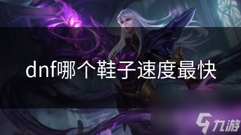 揭秘DNF最快鞋子：移动速度飙升，副本任务极品鞋大解析