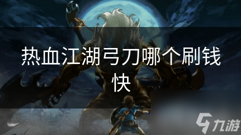 热血江湖刷钱大比拼：弓手VS刀客，谁才是真正的赚钱王者？