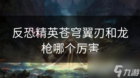 苍穹翼刃与龙枪：近战与远程的巅峰对决，谁才是真正的王者？