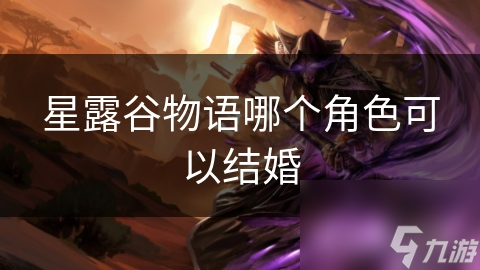 星露谷物语：揭秘那些能与你共度一生的角色，他们的故事和秘密等你来发现