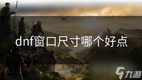地下城与勇士必看！揭开窗口尺寸选择的秘密