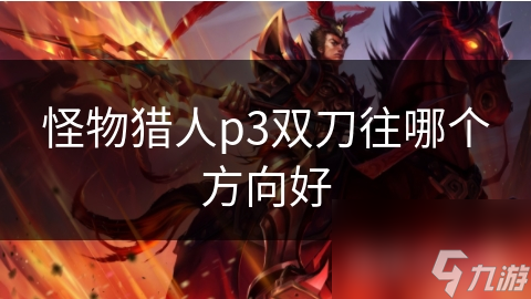双刀往哪个方向好？怪物猎人P3双刀方向选择全解析，助你成为战斗高手
