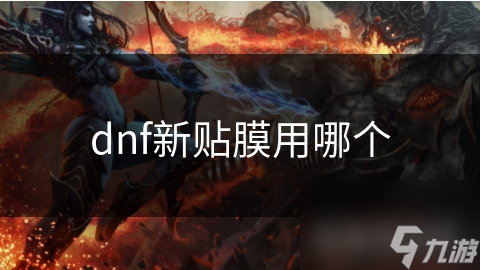 DNF新贴膜大揭秘：如何根据职业与装备选择最佳提升方案？