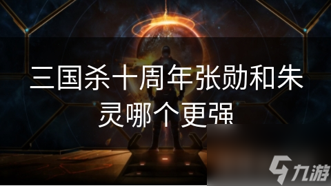 三国杀十周年：张勋VS朱灵，谁才是真正的强者？详细技能对比分析揭秘