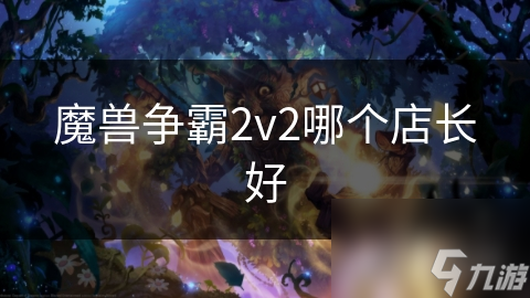 2v2魔兽争霸：揭秘最强店长组合，轻松掌控战场，你选对了吗？