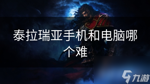 泰拉瑞亚手机版VS电脑版：难易度大比拼，你真的选对平台了吗？