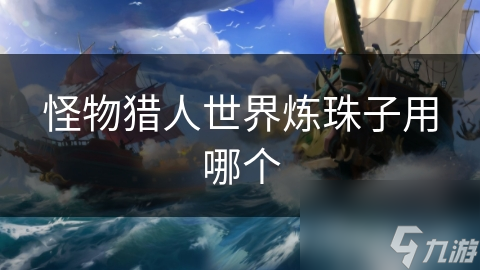 怪物猎人世界炼珠系统全解析：打造最强饰品，战斗从此不同