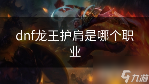 揭秘DNF龙王护肩：哪个职业才是它的真正归属？