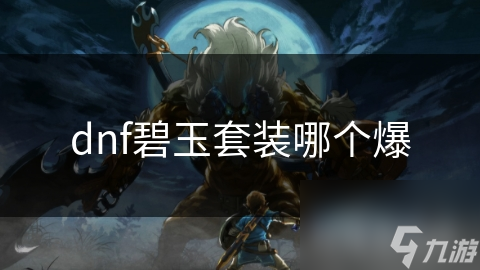 揭秘DNF碧玉套装：高性价比装备的获取秘籍，你不可不知的副本掉落攻略