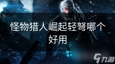 揭秘怪物猎人：崛起最强轻弩武器，让你轻松成为狩猎高手