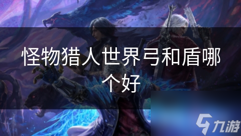 弓与盾：怪物猎人世界武器选择大揭秘，谁才是你的最佳拍档？