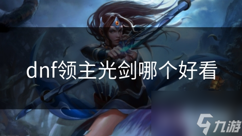 揭秘DNF领主光剑：哪款才是你的心头好？从造型到属性全面解析