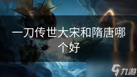 一刀传世：大宋与隋唐，谁才是真正的王者？深度解析两大历史背景的较量