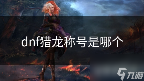 揭秘DNF猎龙称号：挑战龙类BOSS，成就游戏传奇