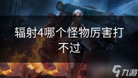 辐射4三大难缠怪物揭秘：超级变种人、死亡爪、尸鬼，你敢挑战吗？
