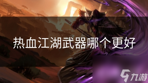 热血江湖：揭秘最强武器，你的选择将决定江湖命运