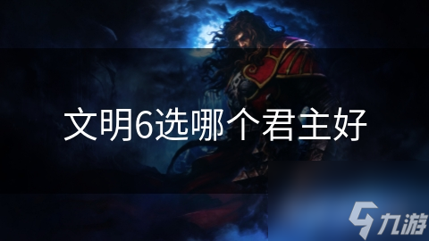 文明6君主选择秘籍：掌握这些策略，轻松制霸全球