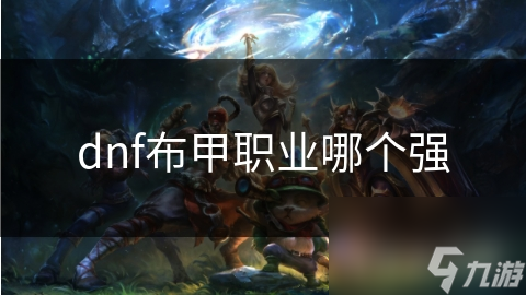 揭秘DNF布甲职业：高敏捷高智力，魔法输出无敌，你最适合哪个？