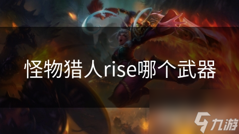 MH Rise新手必看：这款武器让你轻松上手，输出爆表