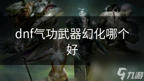 DNF气功师必看！如何选择最适合你的武器幻化，提升战斗力和视觉体验