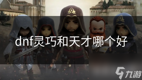 揭秘DNF：灵巧与天才属性，谁才是真正的战斗王者？