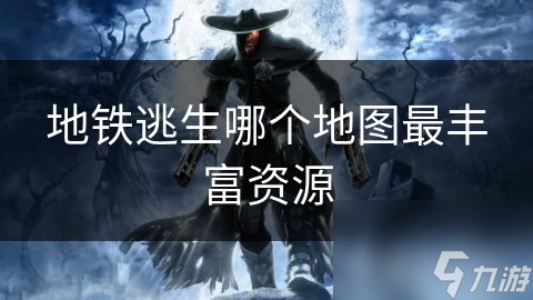 地铁逃生：揭秘资源最丰富的地图，助你在游戏中抢占先机