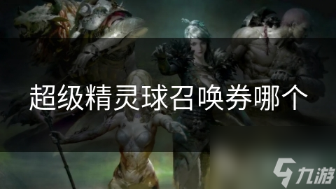 揭秘超级精灵球召唤券：哪种召唤券最值得玩家关注？