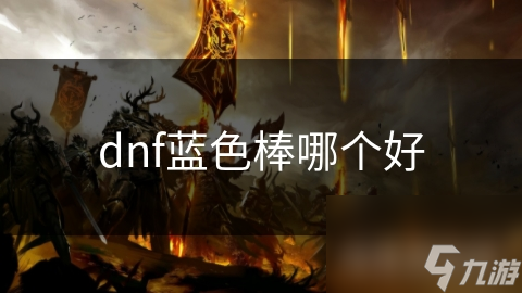 DNF玩家必看：揭秘蓝色棒的终极选择，这些属性加成让你战力飙升