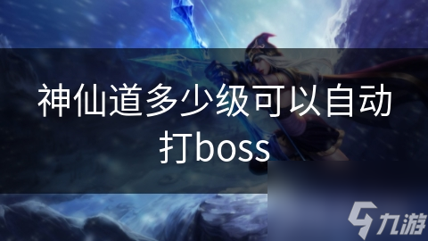 揭秘神仙道：玩家等级决定自动打boss，你达标了吗？