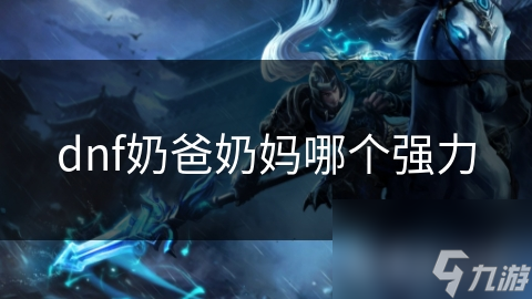 奶爸VS奶妈：谁才是DNF最强辅助？揭秘两大职业的终极对决