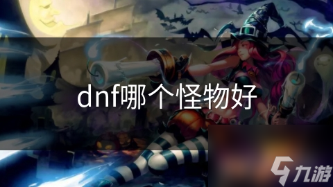 DNF玩家必看：如何根据经验值和掉落物品选择最佳怪物？