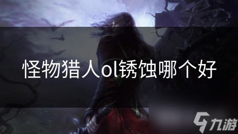 锈蚀武器大揭秘：怪物猎人OL中哪款近战神器更适合你？