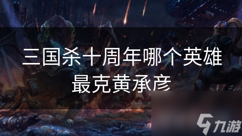 三国杀高手必看：如何破解黄承彦的强大控制技能？