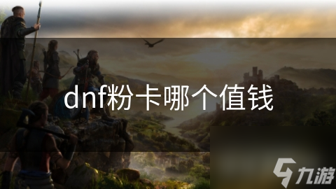 揭秘DNF粉卡价值排行榜：这些稀有卡片你绝对不能错过