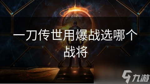 一刀传世爆战策略揭秘：如何选择战将实现一击必杀？