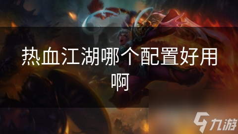 热血江湖配置要求大揭秘：如何轻松畅玩不卡顿？