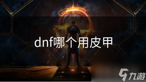 DNF玩家必看：皮甲装备的秘密，这些职业用它战斗力飙升