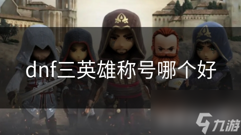 揭秘DNF三英雄称号：暗影之城之王、裁决与仲裁者的共鸣，谁才是最强王者？