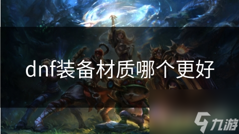 DNF装备材质大揭秘：皮甲、布甲、轻甲、重甲、板甲，哪种最适合你？
