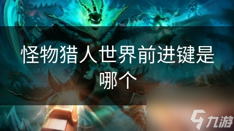 怪物猎人世界前进键的秘密：如何让你的操作更顺心？