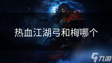 揭秘热血江湖弓与梅：谁才是真正的王者？深度剖析两大角色的终极对决