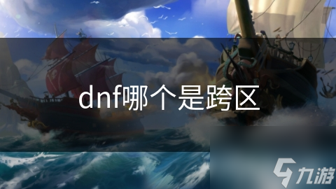 揭秘DNF跨区系统：如何打破服务器界限，开启全新游戏体验？