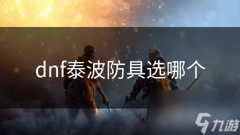 DNF玩家必看：泰波防具选择秘籍，职业特效全解析