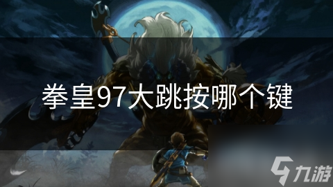拳皇97大跳秘技揭秘：掌握这一招，让你在格斗场上所向披靡