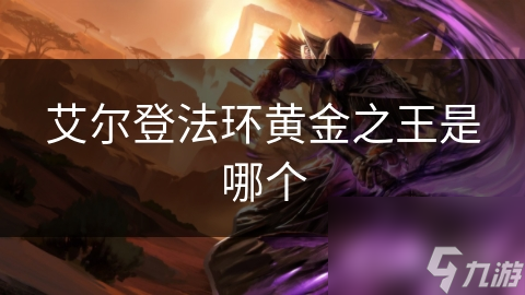揭秘艾尔登法环：黄金之王究竟是谁？他的权力与象征意义大揭露