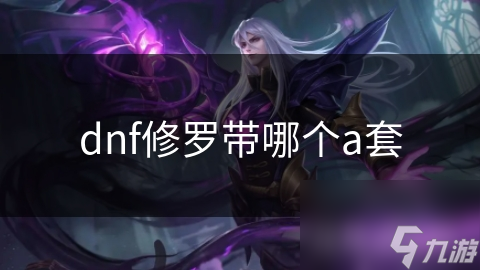 DNF修罗玩家必看！这两套A级装备让你输出爆炸，轻松碾压副本
