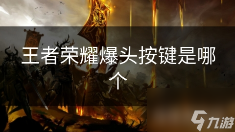 王者荣耀爆头技巧揭秘：精准击杀的按键操作与策略解析