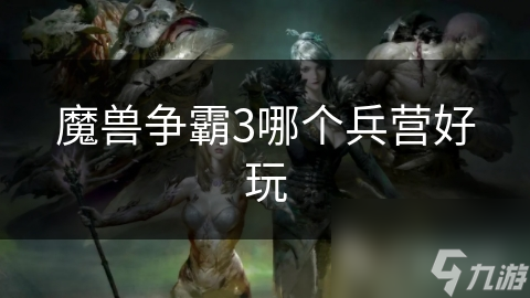 揭秘魔兽争霸3四大兵营：谁才是真正的战场王者？