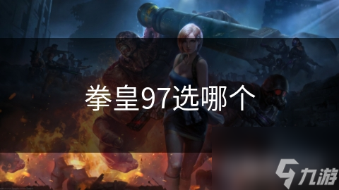 拳皇97角色选择秘籍：如何根据技能和喜好找到你的专属英雄？