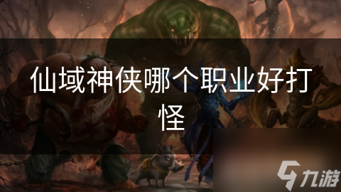 揭秘仙域神侠：各职业打怪优势大比拼，谁才是最强王者？